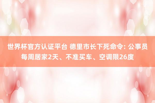 世界杯官方認證平臺 德里市長下死命令: 公事員每周居家2天、不準買車、空調限26度