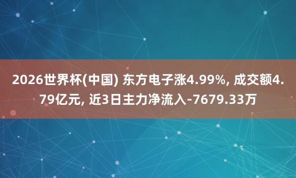 2026世界杯(中國) 東方電子漲4.99%， 成交額4.79億元， 近3日主力凈流入-7679.33萬