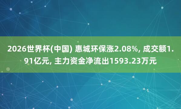 2026世界杯(中國) 惠城環保漲2.08%， 成交額1.91億元， 主力資金凈流出1593.23萬元