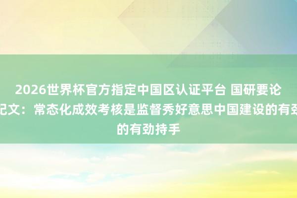 2026世界杯官方指定中國區認證平臺 國研要論丨常紀文:常態化成效考核是監督秀好意思中國建設的有勁持手