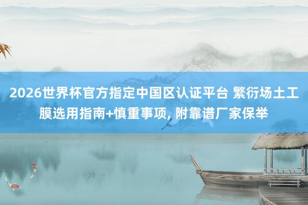 2026世界杯官方指定中國(guó)區(qū)認(rèn)證平臺(tái) 繁衍場(chǎng)土工膜選用指南+慎重事項(xiàng)， 附靠譜廠家保舉