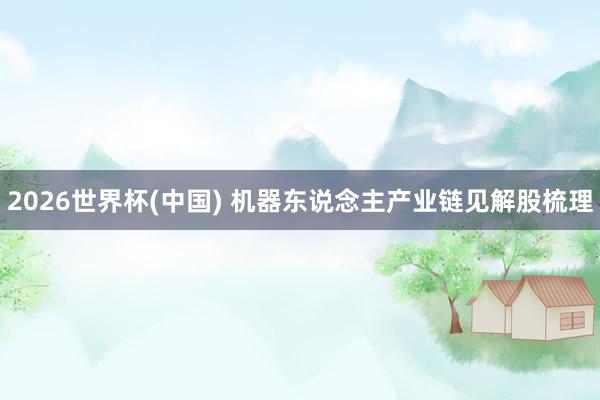 2026世界杯(中國) 機器東說念主產(chǎn)業(yè)鏈見解股梳理