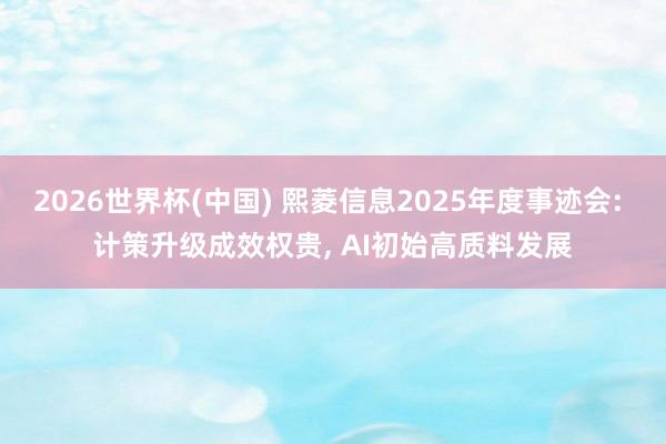 2026世界杯(中國) 熙菱信息2025年度事跡會: 計策升級成效權貴， AI初始高質料發展
