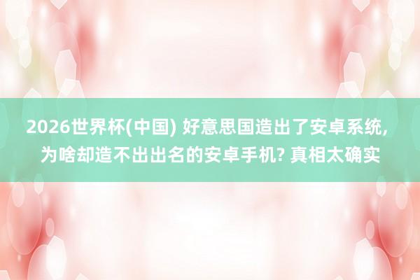 2026世界杯(中國) 好意思國造出了安卓系統(tǒng)， 為啥卻造不出出名的安卓手機? 真相太確實