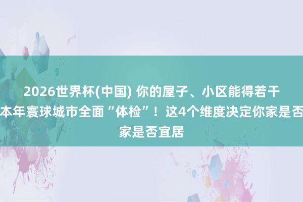 2026世界杯(中國) 你的屋子、小區(qū)能得若干分？本年寰球城市全面“體檢”！這4個維度決定你家是否宜居