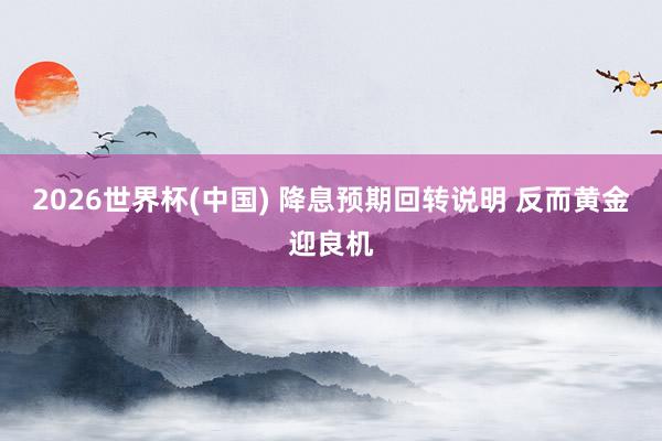 2026世界杯(中國) 降息預期回轉說明 反而黃金迎良機