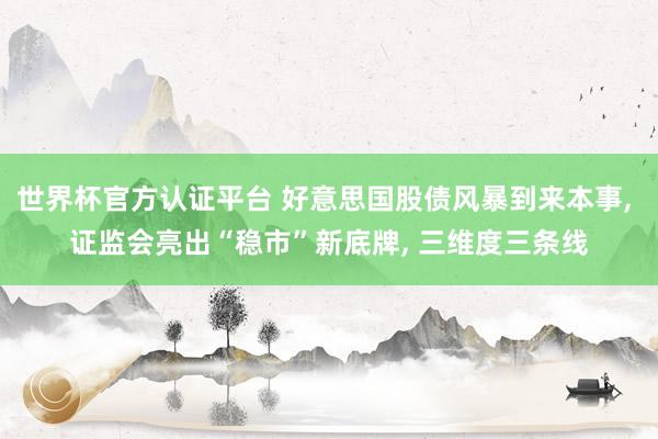 世界杯官方認證平臺 好意思國股債風暴到來本事， 證監會亮出“穩市”新底牌， 三維度三條線