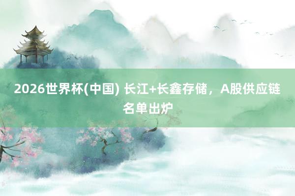 2026世界杯(中國) 長江+長鑫存儲,A股供應鏈名單出爐