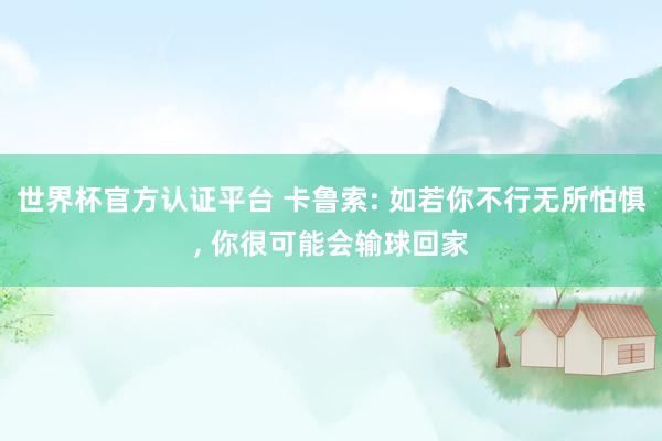 世界杯官方認證平臺 卡魯索: 如若你不行無所怕懼， 你很可能會輸球回家