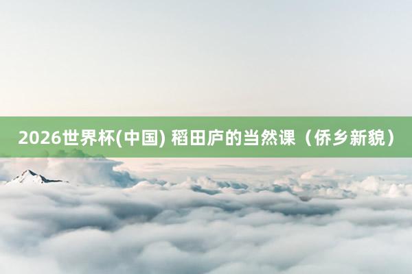 2026世界杯(中國) 稻田廬的當然課(僑鄉新貌)