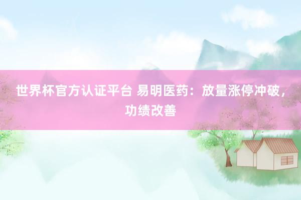 世界杯官方認證平臺 易明醫(yī)藥：放量漲停沖破，功績改善