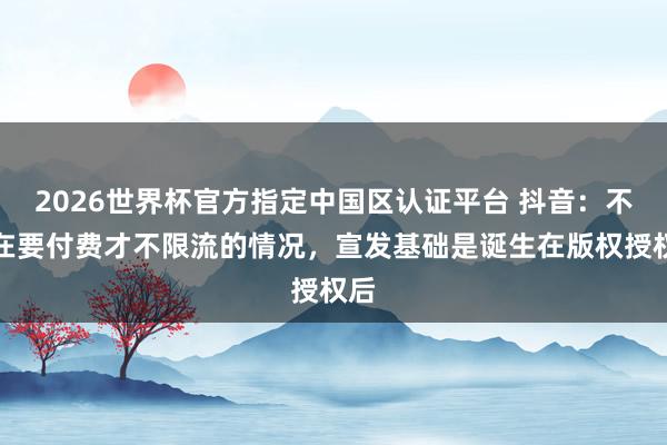 2026世界杯官方指定中國區認證平臺 抖音：不存在要付費才不限流的情況，宣發基礎是誕生在版權授權后