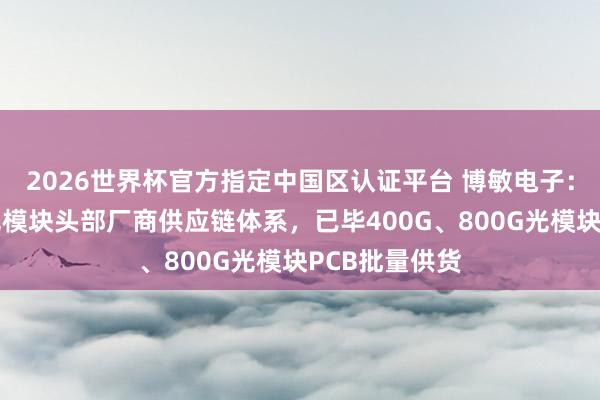 2026世界杯官方指定中國(guó)區(qū)認(rèn)證平臺(tái) 博敏電子:已得手導(dǎo)入光模塊頭部廠商供應(yīng)鏈體系,已畢400G、800G光模塊PCB批量供貨
