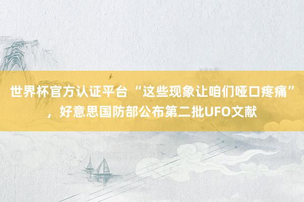 世界杯官方認證平臺 “這些現象讓咱們啞口疼痛”，好意思國防部公布第二批UFO文獻