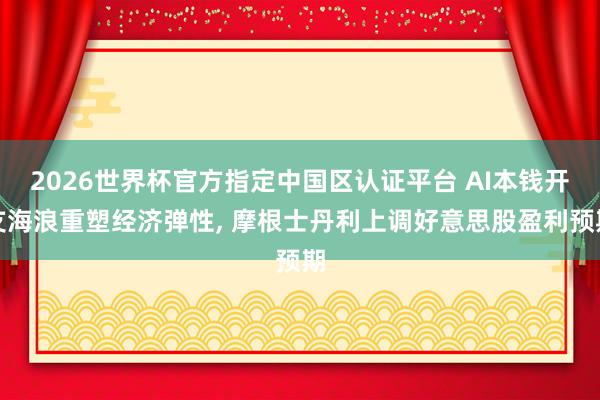 2026世界杯官方指定中國區認證平臺 AI本錢開支海浪重塑經濟彈性， 摩根士丹利上調好意思股盈利預期