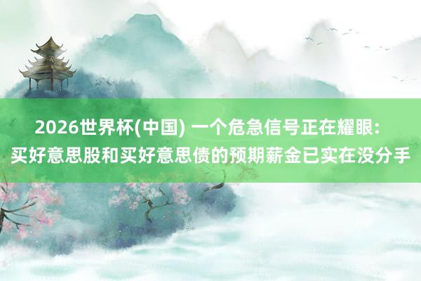 2026世界杯(中國) 一個(gè)危急信號(hào)正在耀眼: 買好意思股和買好意思債的預(yù)期薪金已實(shí)在沒分手