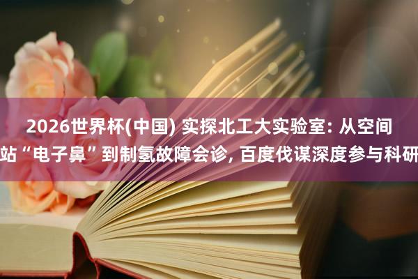 2026世界杯(中國) 實(shí)探北工大實(shí)驗(yàn)室: 從空間站“電
