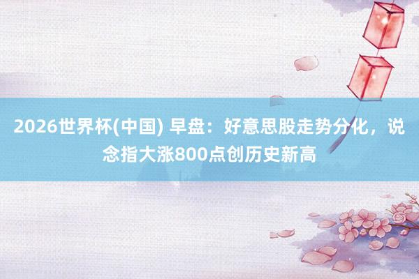 2026世界杯(中國) 早盤：好意思股走勢分化，說念指大漲800點創歷史新高