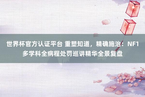 世界杯官方認證平臺 重塑知道，精確施治：NF1多學科全病