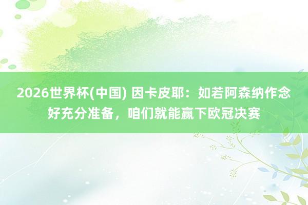 2026世界杯(中國) 因卡皮耶：如若阿森納作念好充分準