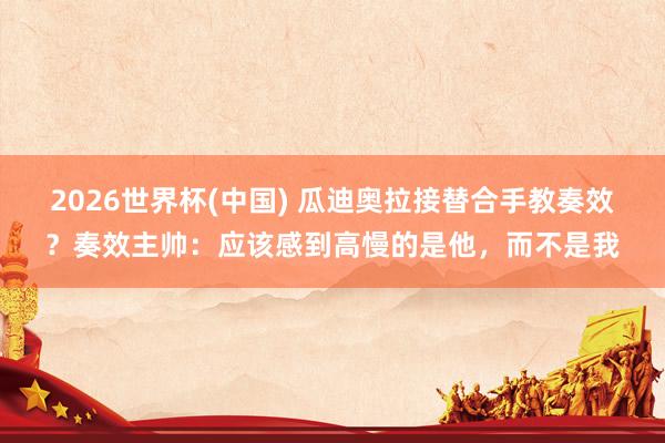 2026世界杯(中國) 瓜迪奧拉接替合手教奏效？奏效主帥