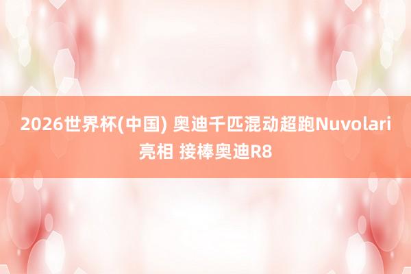 2026世界杯(中國(guó)) 奧迪千匹混動(dòng)超跑Nuvolari